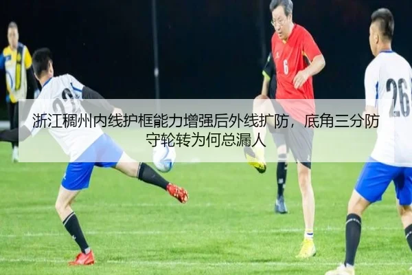 浙江稠州内线护框能力增强后外线扩防，底角三分防守轮转为何总漏人